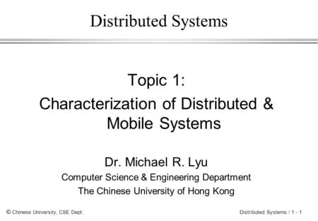 © Chinese University, CSE Dept. Distributed Systems / 1 - 1 Distributed Systems Topic 1: Characterization of Distributed & Mobile Systems Dr. Michael R.