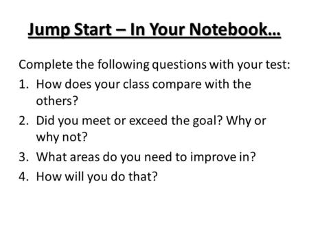 Jump Start – In Your Notebook… Complete the following questions with your test: 1.How does your class compare with the others? 2.Did you meet or exceed.