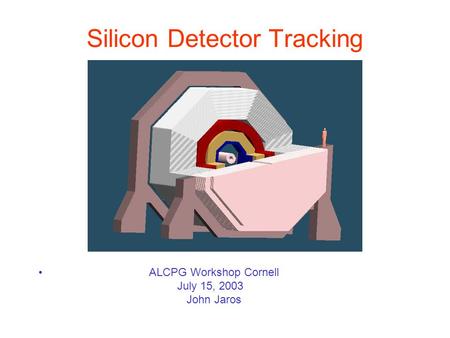 Silicon Detector Tracking ALCPG Workshop Cornell July 15, 2003 John Jaros.