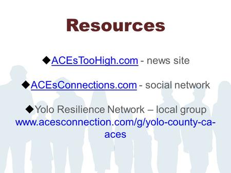 Resources  ACEsTooHigh.com - news site ACEsTooHigh.com  ACEsConnections.com - social network ACEsConnections.com  Yolo Resilience Network – local group.