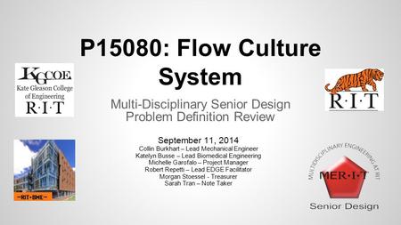 P15080: Flow Culture System Multi-Disciplinary Senior Design Problem Definition Review September 11, 2014 Collin Burkhart – Lead Mechanical Engineer Katelyn.