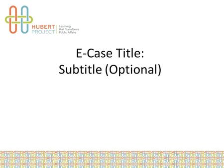 E-Case Title: Subtitle (Optional). Setting Brief Description of case context: – The Place, or location, of the case – The Timeframe during which the case.