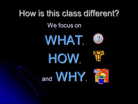 How is this class different? We focus on WHAT, HOW, and WHY.