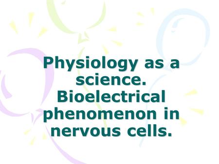 Physiology as a science. Bioelectrical phenomenon in nervous cells.