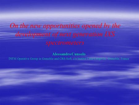 Alessandro Cunsolo INFM Operative Group in Grenoble and CRS-Soft, c/o Institut Laue-Langevin, Grenoble, France On the new opportunities opened by the development.