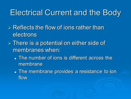 Electrical Current and the Body  Reflects the flow of ions rather than electrons  There is a potential on either side of membranes when: The number of.