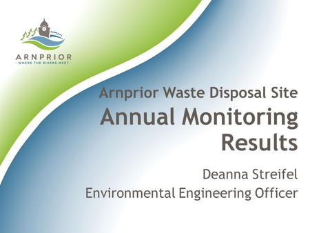 Deanna Streifel Environmental Engineering Officer Arnprior Waste Disposal Site Annual Monitoring Results.