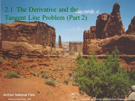 Greg Kelly, Hanford High School, Richland, WashingtonPhoto by Vickie Kelly, 2003 Arches National Park 2.1 The Derivative and the Tangent Line Problem (Part.