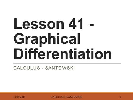 Lesson 41 - Graphical Differentiation CALCULUS - SANTOWSKI 12/19/2015CALCULUS - SANTOWSKI1.