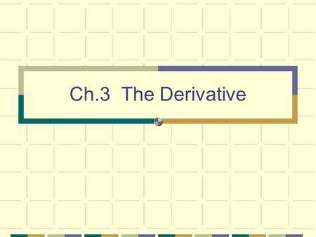 Ch.3 The Derivative. Differentiation Given a curve y = f(x ) Want to compute the slope of tangent at some value x=a. Let A=(a, f(a )) and B=(a +  x,