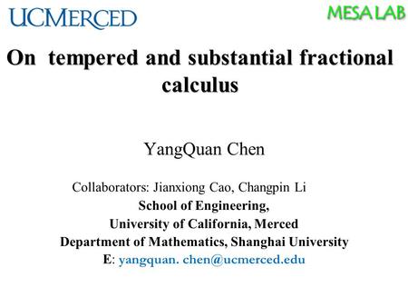 MESA LAB On tempered and substantial fractional calculus YangQuan Chen Collaborators: Jianxiong Cao, Changpin Li School of Engineering, University of California,