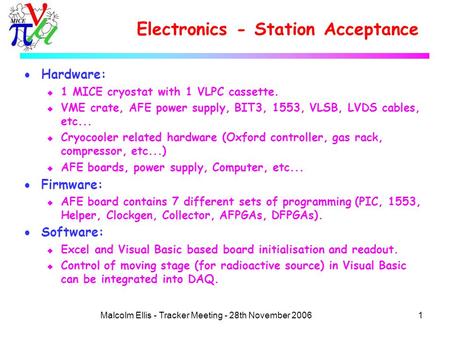 1Malcolm Ellis - Tracker Meeting - 28th November 2006 Electronics - Station Acceptance  Hardware: u 1 MICE cryostat with 1 VLPC cassette. u VME crate,