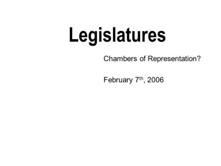 Legislatures Chambers of Representation? February 7 th, 2006.