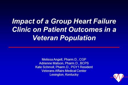 Impact of a Group Heart Failure Clinic on Patient Outcomes in a Veteran Population Melissa Angell, Pharm.D., CGP Adrienne Matson, Pharm.D., BCPS Kate Schmoll,