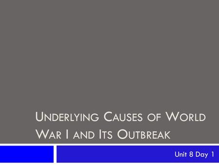 U NDERLYING C AUSES OF W ORLD W AR I AND I TS O UTBREAK Unit 8 Day 1.