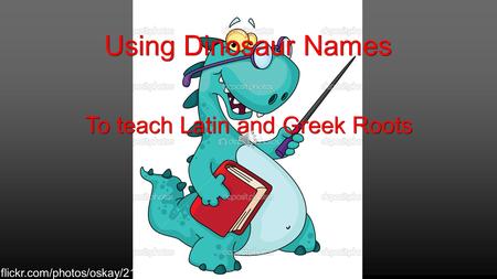 Using Dinosaur Names To teach Latin and Greek Roots flickr.com/photos/oskay/2156889157.