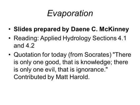 Evaporation Slides prepared by Daene C. McKinney Reading: Applied Hydrology Sections 4.1 and 4.2 Quotation for today (from Socrates) There is only one.