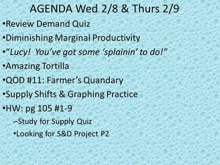 AGENDA Wed 2/8 & Thurs 2/9 Review Demand Quiz Diminishing Marginal Productivity “Lucy! You’ve got some ‘splainin’ to do!” Amazing Tortilla QOD #11: Farmer’s.