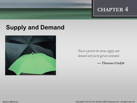 Introduction: Thinking Like an Economist 1 CHAPTER Supply and Demand Teach a parrot the terms supply and demand and you’ve got an economist. — Thomas Carlyle.