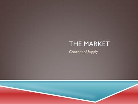 THE MARKET Concept of Supply. EXAMINING SUPPLY  Supply is defined as the quantities that sellers will offer for sale at various prices during a given.