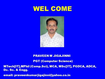 WEL COME PRAVEEN M JIGAJINNI PGT (Computer Science) MTech[IT],MPhil (Comp.Sci), MCA, MSc[IT], PGDCA, ADCA, Dc. Sc. & Engg.