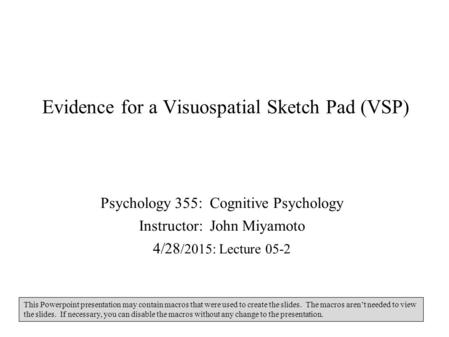 Evidence for a Visuospatial Sketch Pad (VSP) Psychology 355: Cognitive Psychology Instructor: John Miyamoto 4/28 /2015: Lecture 05-2 This Powerpoint presentation.