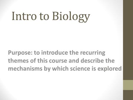 Intro to Biology Purpose: to introduce the recurring themes of this course and describe the mechanisms by which science is explored.