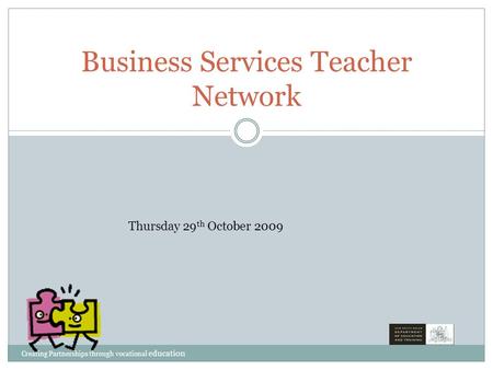 Business Services Teacher Network Thursday 29 th October 2009 Creating Partnerships through vocational education.