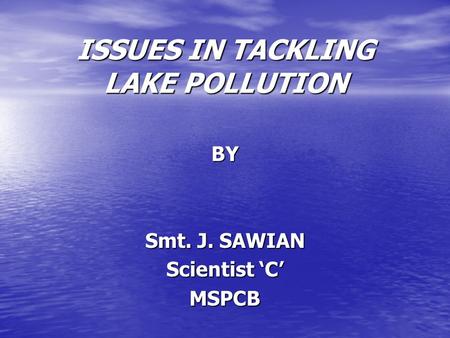 ISSUES IN TACKLING LAKE POLLUTION BY Smt. J. SAWIAN Scientist ‘C’ MSPCB.