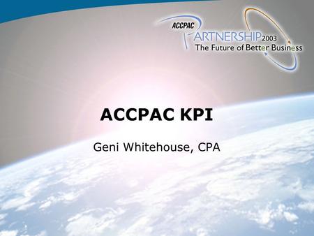 ACCPAC KPI Geni Whitehouse, CPA. Where does it fit?  Must have CFO  Pulls data from CFO.