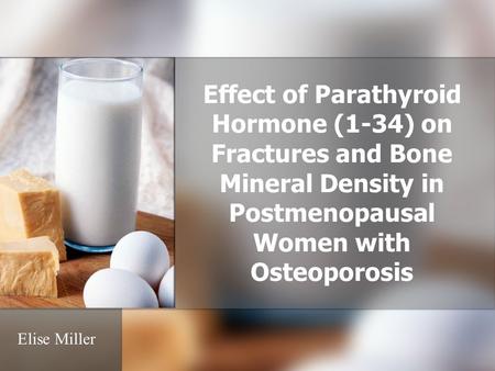 Effect of Parathyroid Hormone (1-34) on Fractures and Bone Mineral Density in Postmenopausal Women with Osteoporosis Elise Miller.