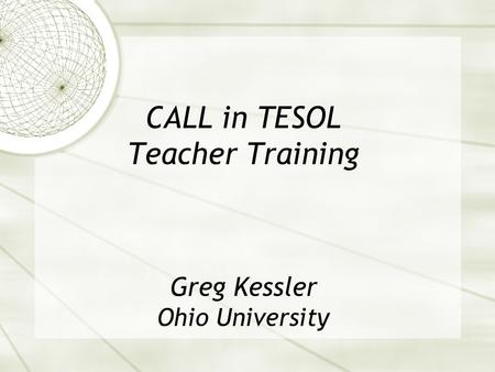 CALL in TESOL Teacher Training Greg Kessler Ohio University.