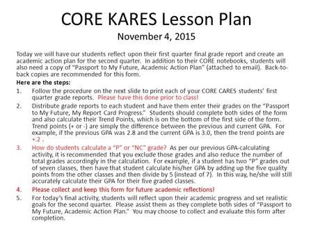 CORE KARES Lesson Plan November 4, 2015 Today we will have our students reflect upon their first quarter final grade report and create an academic action.