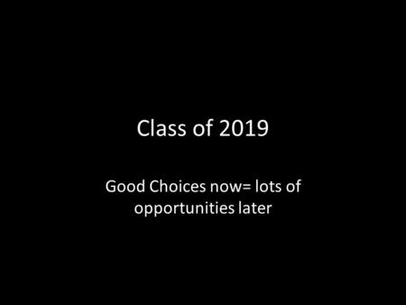 Class of 2019 Good Choices now= lots of opportunities later.