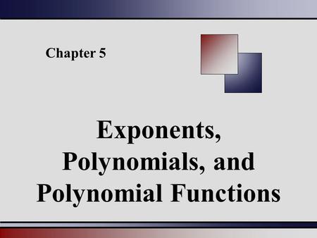 Chapter 5 Exponents, Polynomials, and Polynomial Functions.