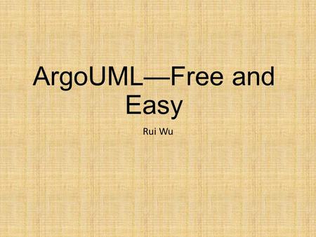 ArgoUML—Free and Easy Rui Wu. What is ArgoUML UML diagramming application First implemented by Jason E. Robbins for his Ph. D. degree Now, free and open.