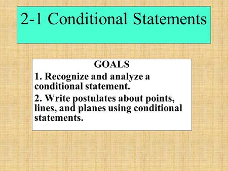 2-1 Conditional Statements GOALS 1. Recognize and analyze a conditional statement. 2. Write postulates about points, lines, and planes using conditional.