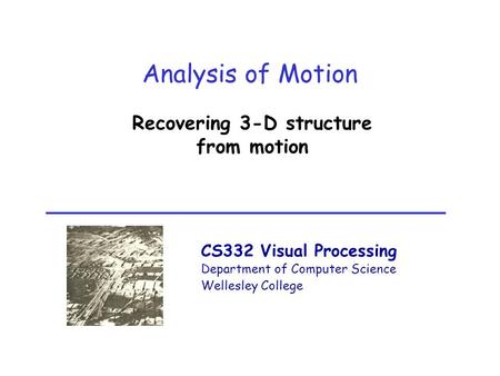 CS332 Visual Processing Department of Computer Science Wellesley College Analysis of Motion Recovering 3-D structure from motion.