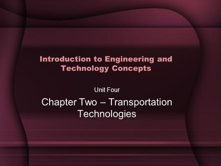 Introduction to Engineering and Technology Concepts Unit Four Chapter Two – Transportation Technologies.