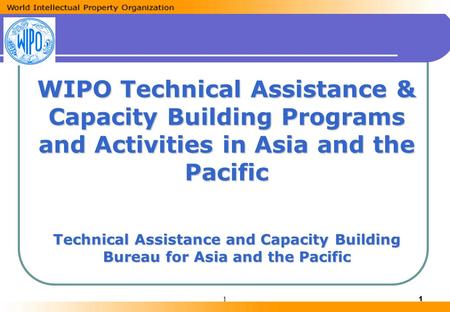 11 WIPO Technical Assistance & Capacity Building Programs and Activities in Asia and the Pacific Technical Assistance and Capacity Building Bureau for.