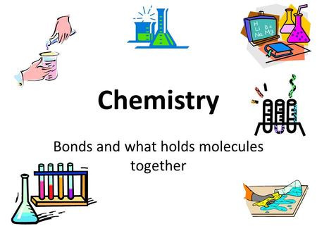 Chemistry Bonds and what holds molecules together.