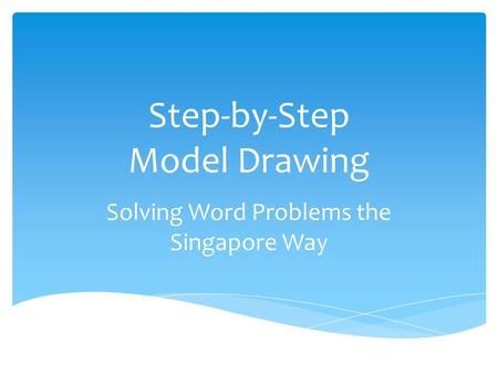 Step-by-Step Model Drawing Solving Word Problems the Singapore Way.