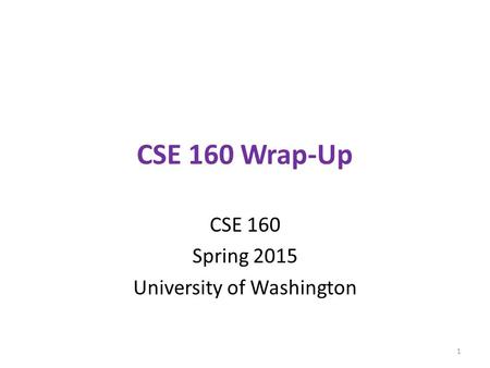 CSE 160 Wrap-Up CSE 160 Spring 2015 University of Washington 1.