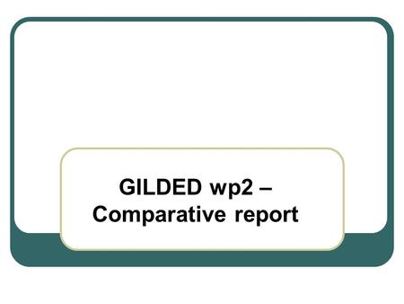 GILDED wp2 – Comparative report. Comments Data correction and data amendment Maps – project map - case study areas maps – sources ????? Deadline ?