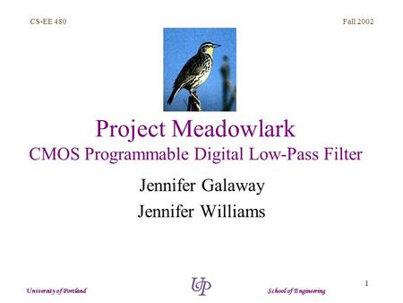 Fall 2002 1 CS-EE 480 University of Portland School of Engineering Project Meadowlark CMOS Programmable Digital Low-Pass Filter Jennifer Galaway Jennifer.