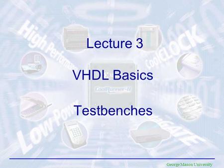 George Mason University VHDL Basics Lecture 3 Testbenches.