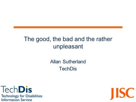 The good, the bad and the rather unpleasant Allan Sutherland TechDis.