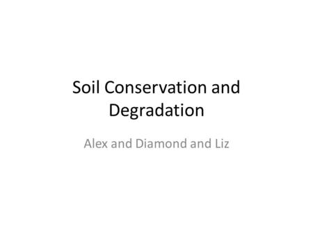 Soil Conservation and Degradation Alex and Diamond and Liz.