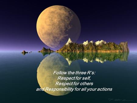 1 Follow the three R’s: Respect for self, Respect for others and Responsibility for all your actions.