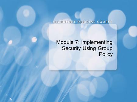 Module 7: Implementing Security Using Group Policy.